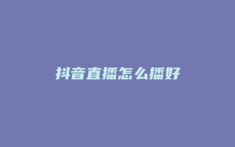 抖音直播怎么播好