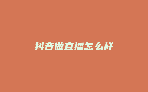 抖音做直播怎么样