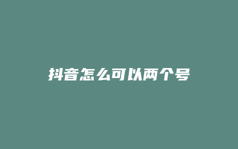 抖音怎么可以两个号