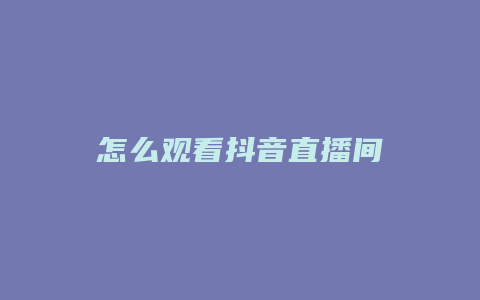 怎么观看抖音直播间