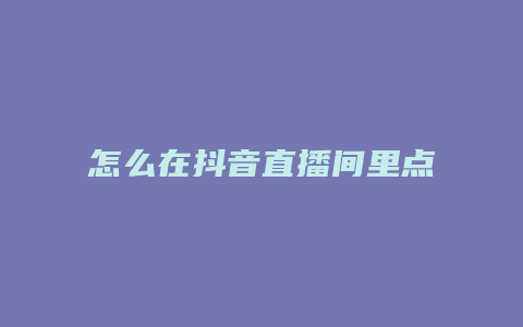 怎么在抖音直播间里点赞