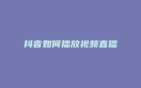 抖音如何播放视频直播