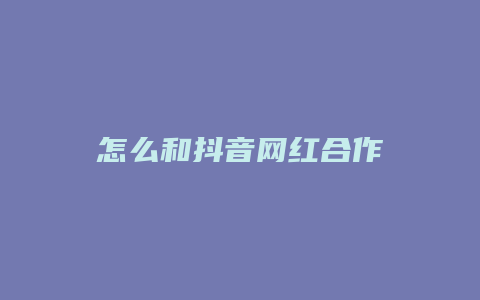 怎么和抖音网红合作