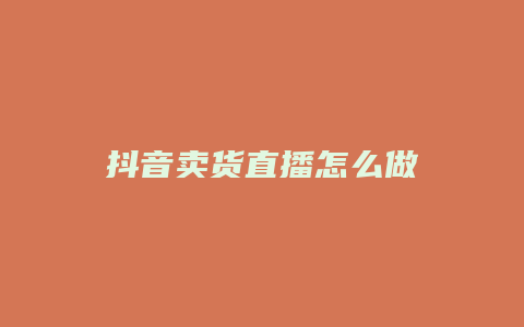 抖音卖货直播怎么做