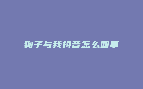 狗子与我抖音怎么回事