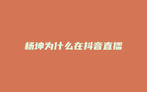 杨坤为什么在抖音直播了