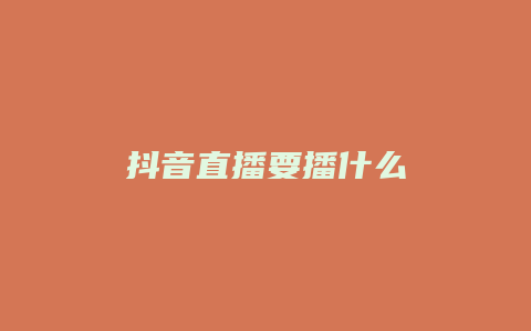 抖音直播要播什么