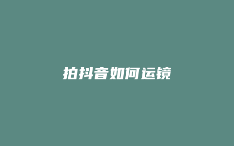 拍抖音如何运镜