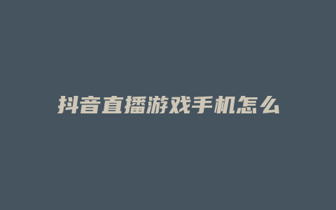 抖音直播游戏手机怎么直播