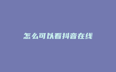 怎么可以看抖音在线