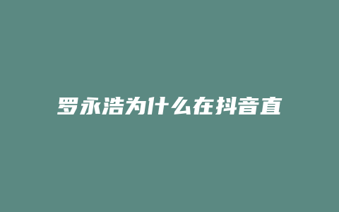 罗永浩为什么在抖音直播