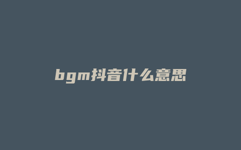 bgm抖音什么意思