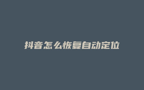 抖音怎么恢复自动定位