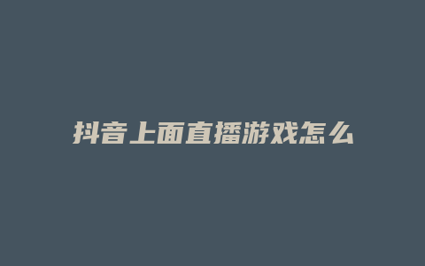 抖音上面直播游戏怎么弄