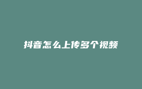 抖音怎么上传多个视频