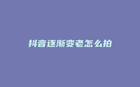 抖音逐渐变老怎么拍