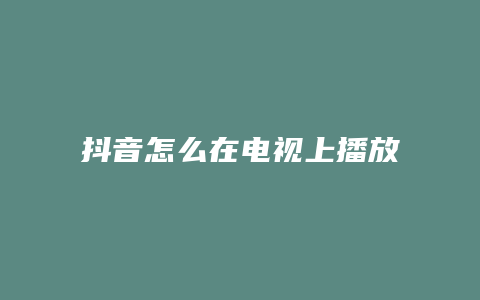 抖音怎么在电视上播放