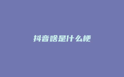 抖音啥是什么梗