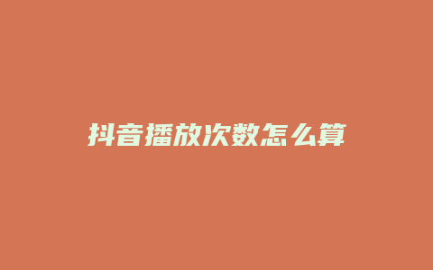 抖音播放次数怎么算