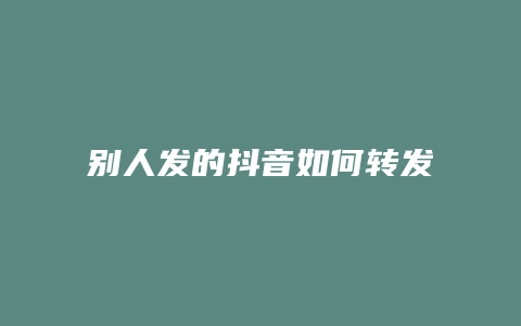 别人发的抖音如何转发