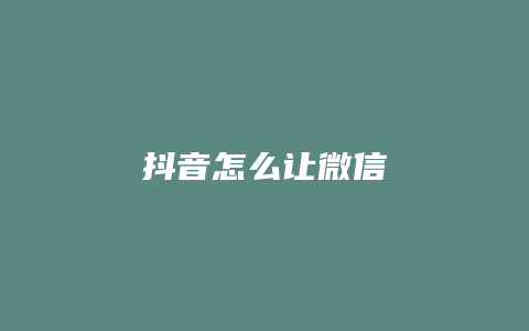 抖音怎么让微信