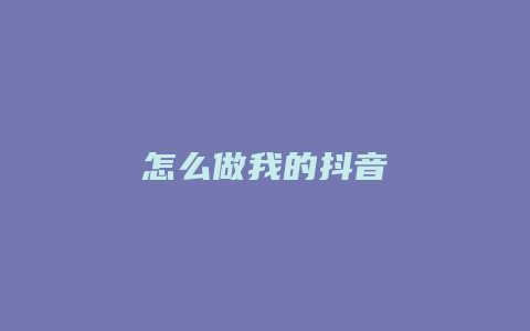 怎么做我的抖音