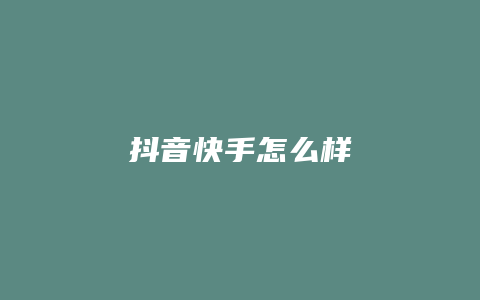 抖音快手怎么样