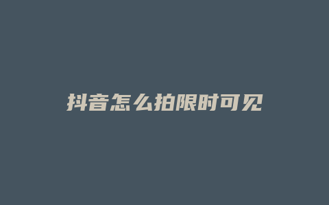 抖音怎么拍限时可见