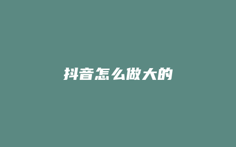 抖音怎么做大的