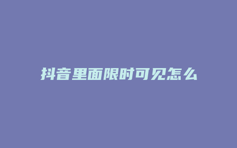 抖音里面限时可见怎么弄