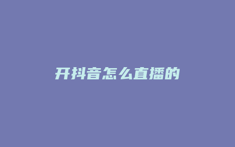 开抖音怎么直播的