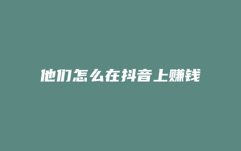 他们怎么在抖音上赚钱的