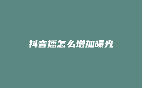 抖音播怎么增加曝光