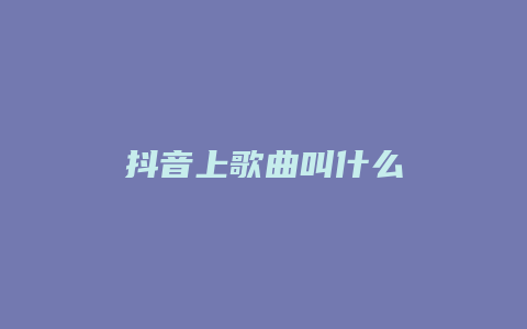 抖音上歌曲叫什么