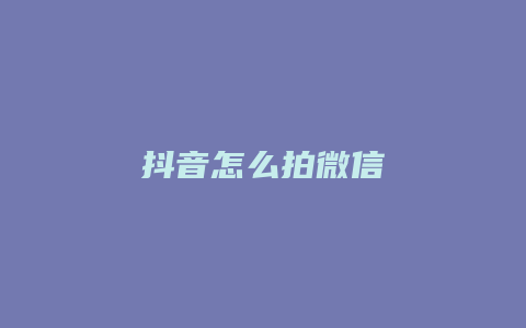 抖音怎么拍微信