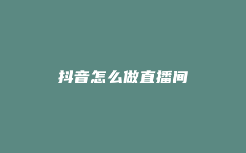 抖音怎么做直播间