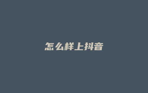 怎么样上抖音