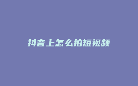 抖音上怎么拍短视频