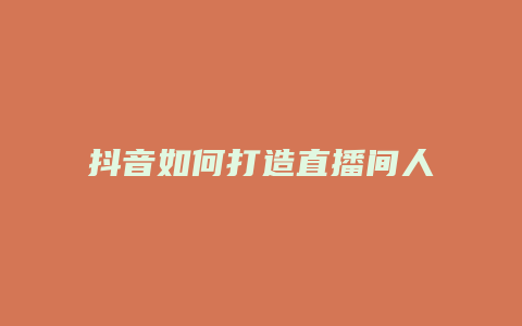 抖音如何打造直播间人气