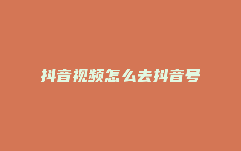 抖音视频怎么去抖音号