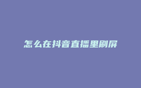 怎么在抖音直播里刷屏