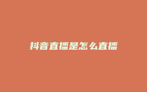 抖音直播是怎么直播