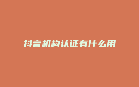 抖音机构认证有什么用