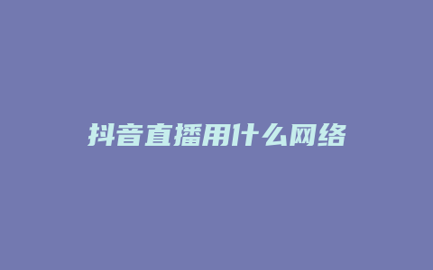 抖音直播用什么网络