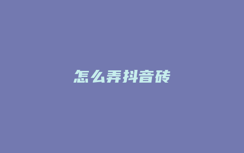 怎么弄抖音砖