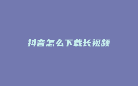 抖音怎么下载长视频