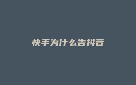 快手为什么告抖音