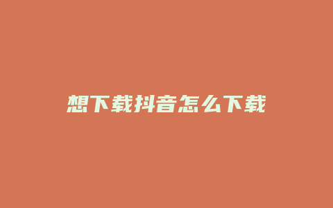 想下载抖音怎么下载