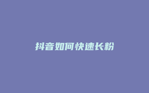 抖音如何快速长粉