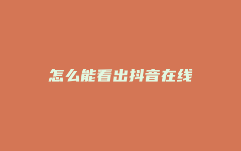 怎么能看出抖音在线